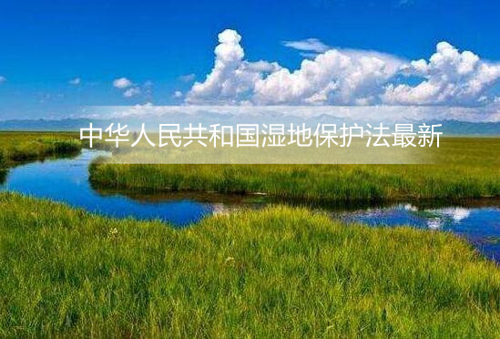 中华人民共和国湿地保护法最新